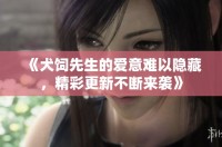 《犬饲先生的爱意难以隐藏，精彩更新不断来袭》