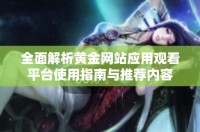 全面解析黄金网站应用观看平台使用指南与推荐内容