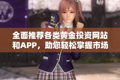 全面推荐各类黄金投资网站和APP，助您轻松掌握市场动向