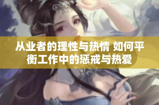 从业者的理性与热情 如何平衡工作中的惩戒与热爱