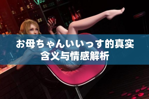 お母ちゃんいいっす的真实含义与情感解析