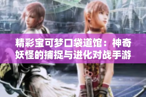 精彩宝可梦口袋道馆：神奇妖怪的捕捉与进化对战手游体验