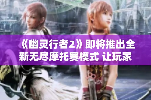 《幽灵行者2》即将推出全新无尽摩托赛模式 让玩家大展身手
