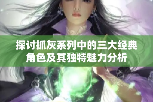探讨抓灰系列中的三大经典角色及其独特魅力分析