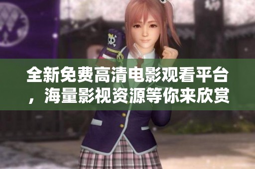 全新免费高清电影观看平台，海量影视资源等你来欣赏