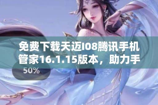 免费下载天迈I08腾讯手机管家16.1.15版本，助力手机管理更轻松