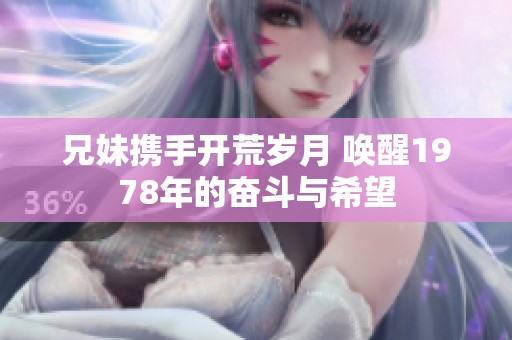 兄妹携手开荒岁月 唤醒1978年的奋斗与希望