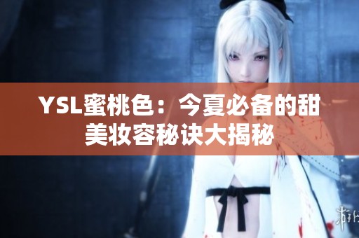 YSL蜜桃色：今夏必备的甜美妆容秘诀大揭秘
