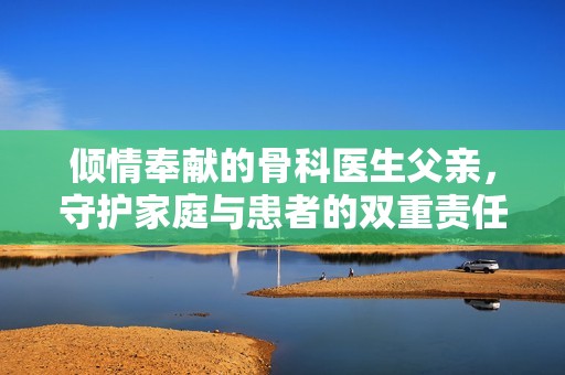 倾情奉献的骨科医生父亲，守护家庭与患者的双重责任