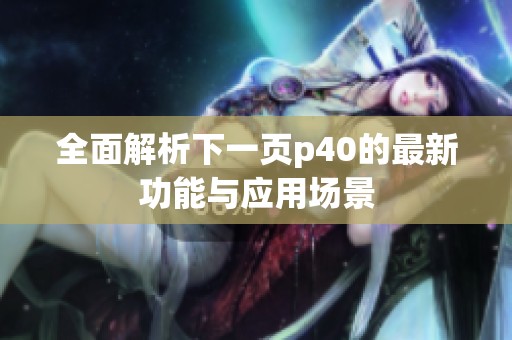 全面解析下一页p40的最新功能与应用场景