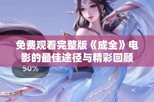 免费观看完整版《成全》电影的最佳途径与精彩回顾