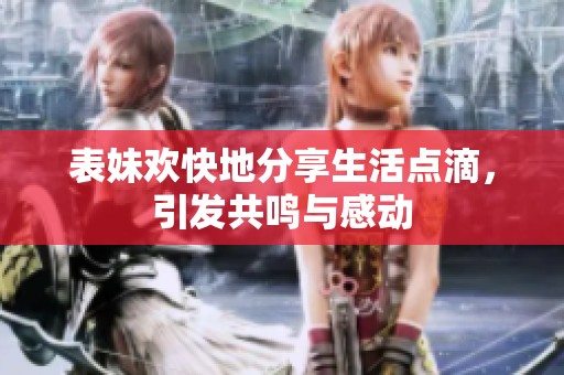 表妹欢快地分享生活点滴，引发共鸣与感动