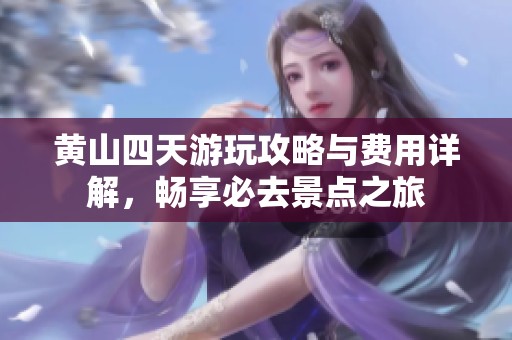 黄山四天游玩攻略与费用详解，畅享必去景点之旅