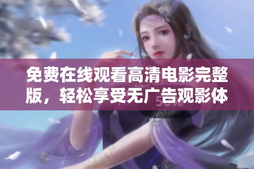 免费在线观看高清电影完整版，轻松享受无广告观影体验