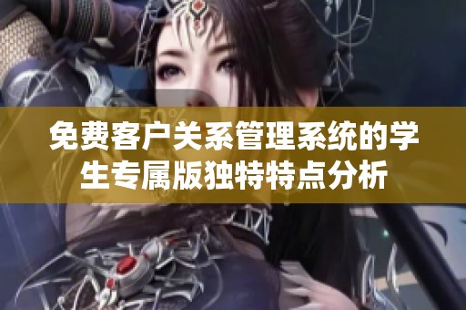 免费客户关系管理系统的学生专属版独特特点分析