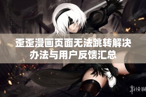 歪歪漫画页面无法跳转解决办法与用户反馈汇总