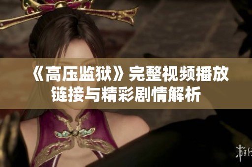 《高压监狱》完整视频播放链接与精彩剧情解析