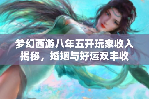 梦幻西游八年五开玩家收入揭秘，婚姻与好运双丰收