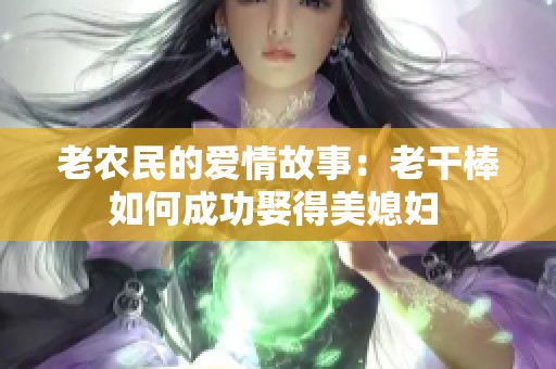 老农民的爱情故事：老干棒如何成功娶得美媳妇 