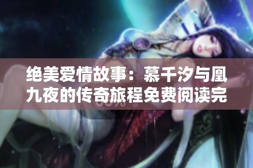 绝美爱情故事：慕千汐与凰九夜的传奇旅程免费阅读完整版