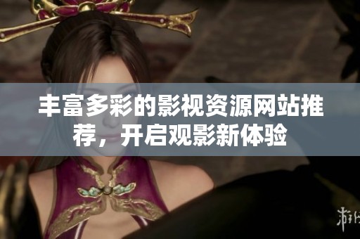丰富多彩的影视资源网站推荐，开启观影新体验