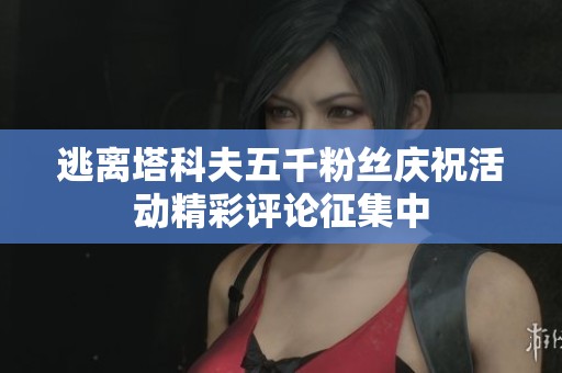 逃离塔科夫五千粉丝庆祝活动精彩评论征集中