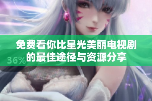 免费看你比星光美丽电视剧的最佳途径与资源分享