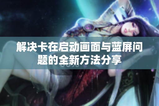 解决卡在启动画面与蓝屏问题的全新方法分享