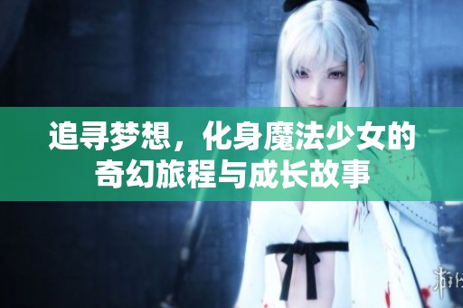 追寻梦想，化身魔法少女的奇幻旅程与成长故事