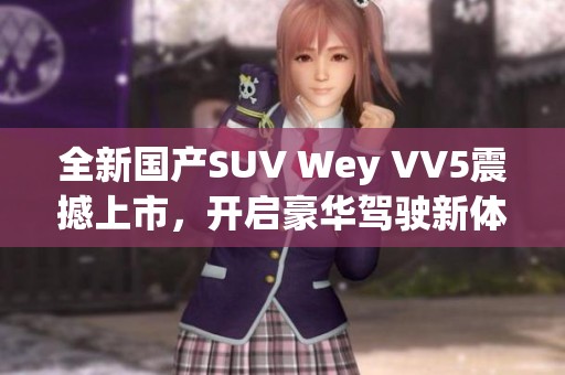 全新国产SUV Wey VV5震撼上市，开启豪华驾驶新体验