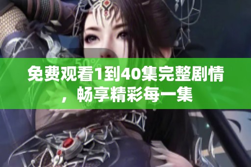 免费观看1到40集完整剧情，畅享精彩每一集
