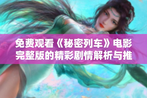 免费观看《秘密列车》电影完整版的精彩剧情解析与推荐
