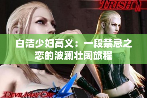 白洁少妇高义：一段禁忌之恋的波澜壮阔旅程
