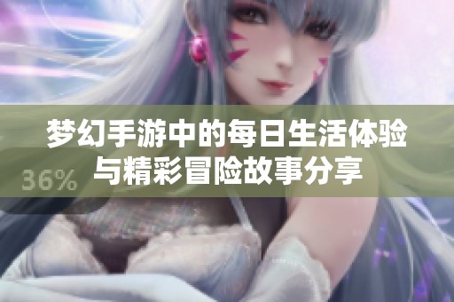 梦幻手游中的每日生活体验与精彩冒险故事分享