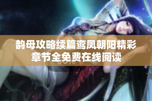 韵母攻略续篇鸾凤朝阳精彩章节全免费在线阅读