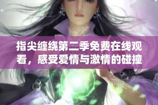 指尖缠绕第二季免费在线观看，感受爱情与激情的碰撞