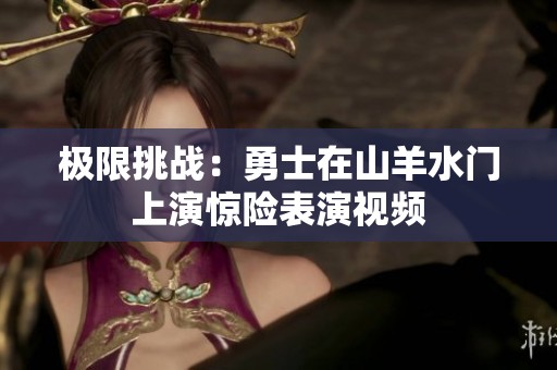 极限挑战：勇士在山羊水门上演惊险表演视频