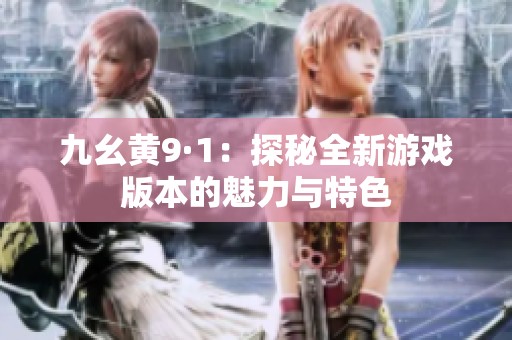 九幺黄9·1：探秘全新游戏版本的魅力与特色