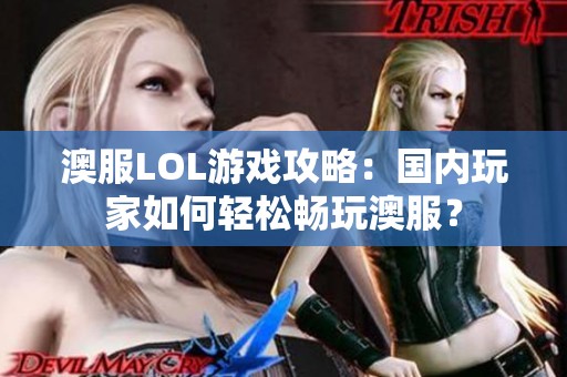 澳服LOL游戏攻略：国内玩家如何轻松畅玩澳服？