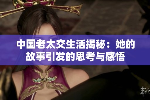 中国老太交生活揭秘：她的故事引发的思考与感悟
