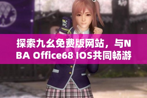 探索九幺免费版网站，与NBA Office68 IOS共同畅游篮球世界