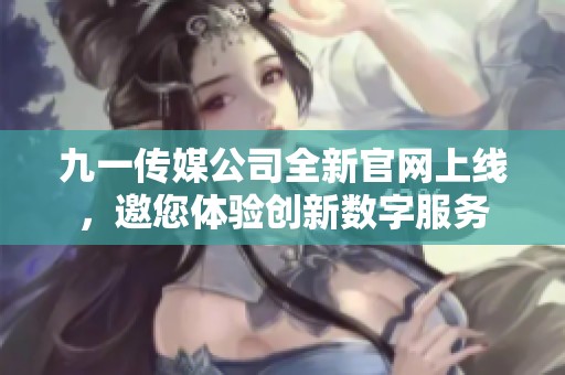 九一传媒公司全新官网上线，邀您体验创新数字服务