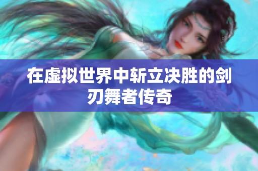 在虚拟世界中斩立决胜的剑刃舞者传奇