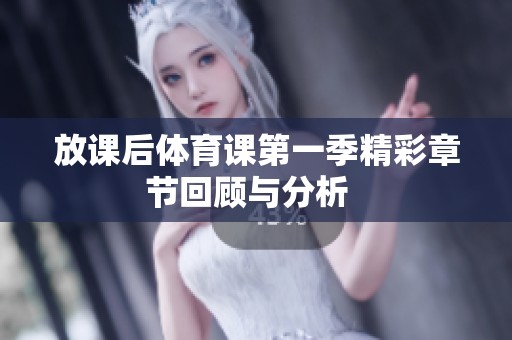 放课后体育课第一季精彩章节回顾与分析  