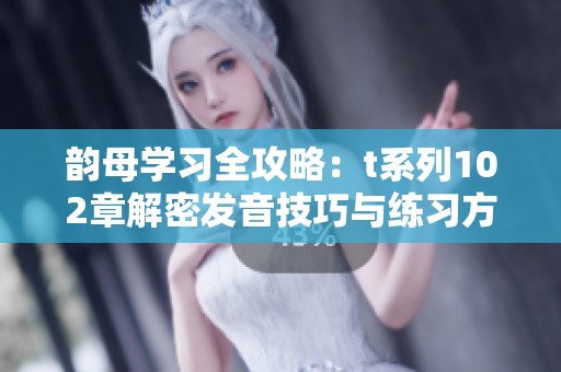 韵母学习全攻略：t系列102章解密发音技巧与练习方法