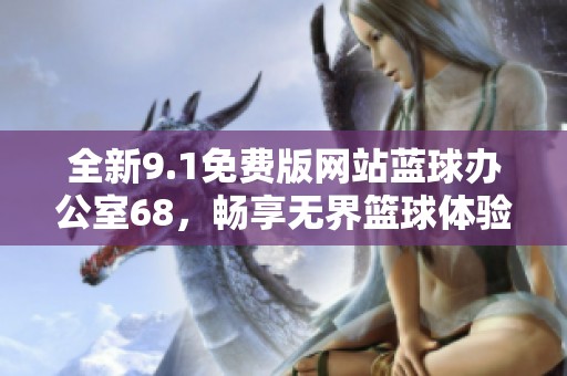 全新9.1免费版网站蓝球办公室68，畅享无界篮球体验