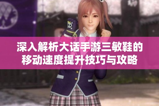 深入解析大话手游三敏鞋的移动速度提升技巧与攻略