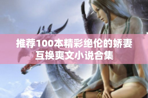 推荐100本精彩绝伦的娇妻互换爽文小说合集