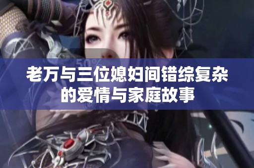 老万与三位媳妇间错综复杂的爱情与家庭故事