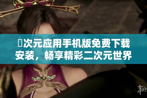 囧次元应用手机版免费下载安装，畅享精彩二次元世界！